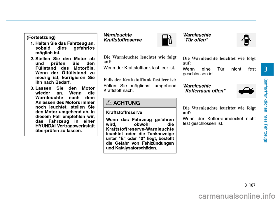 Hyundai Genesis 2015 Betriebsanleitung (in German) 3-107
Komfortfunktionen Ihres Fahrzeugs
Warnleuchte
Kraftstoffreserve
Die Warnleuchte leuchtet wie folgt
auf:
Wenn der Kraftstofftank fast leer ist.
Falls der Kraftstofftank fast leer ist:
Füllen Hyundai Genesis 2015 Betriebsanleitung (in German) 3-107
Komfortfunktionen Ihres Fahrzeugs
Warnleuchte
Kraftstoffreserve
Die Warnleuchte leuchtet wie folgt
auf:
Wenn der Kraftstofftank fast leer ist.
Falls der Kraftstofftank fast leer ist:
Füllen