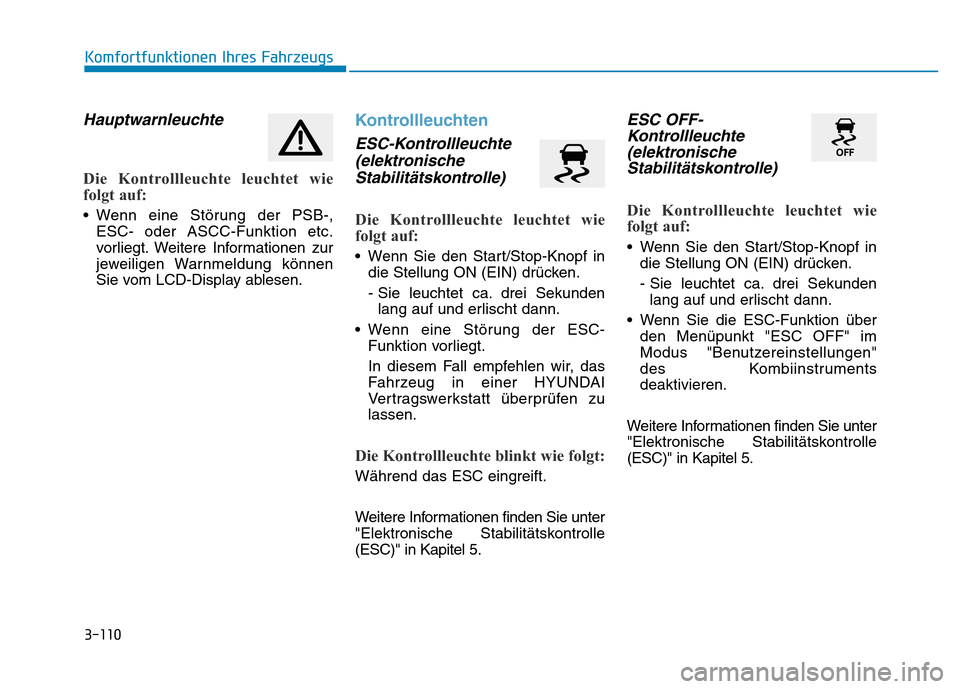 Hyundai Genesis 2015 Betriebsanleitung (in German) 3-110
Hauptwarnleuchte
Die Kontrollleuchte leuchtet wie
folgt auf:
• Wenn eine Störung der PSB-,
ESC- oder ASCC-Funktion etc.
vorliegt. Weitere Informationen zur
jeweiligen Warnmeldung können
Si Hyundai Genesis 2015 Betriebsanleitung (in German) 3-110
Hauptwarnleuchte
Die Kontrollleuchte leuchtet wie
folgt auf:
• Wenn eine Störung der PSB-,
ESC- oder ASCC-Funktion etc.
vorliegt. Weitere Informationen zur
jeweiligen Warnmeldung können
Si