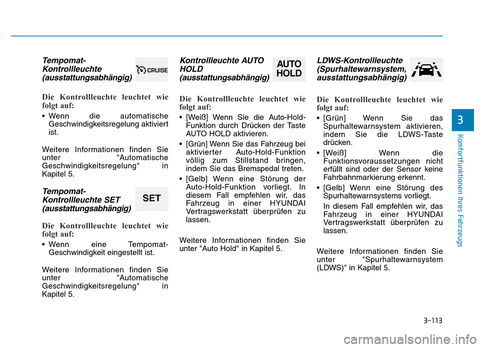Hyundai Genesis 2015 Betriebsanleitung (in German) 3-113
Komfortfunktionen Ihres Fahrzeugs
3
Tempomat-
Kontrollleuchte
(ausstattungsabhängig)
Die Kontrollleuchte leuchtet wie
folgt auf:
• Wenn die automatische
Geschwindigkeitsregelung aktiviert
Hyundai Genesis 2015 Betriebsanleitung (in German) 3-113
Komfortfunktionen Ihres Fahrzeugs
3
Tempomat-
Kontrollleuchte
(ausstattungsabhängig)
Die Kontrollleuchte leuchtet wie
folgt auf:
• Wenn die automatische
Geschwindigkeitsregelung aktiviert