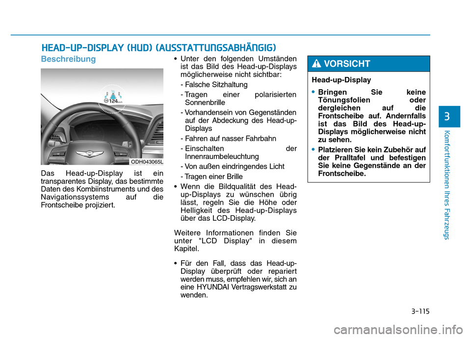 Hyundai Genesis 2015 Betriebsanleitung (in German) 3-115
Komfortfunktionen Ihres Fahrzeugs
3
Beschreibung
Das Head-up-Display ist ein
transparentes Display, das bestimmte
Daten des Kombiinstruments und des
Navigationssystems auf die
Frontscheibe proj Hyundai Genesis 2015 Betriebsanleitung (in German) 3-115
Komfortfunktionen Ihres Fahrzeugs
3
Beschreibung
Das Head-up-Display ist ein
transparentes Display, das bestimmte
Daten des Kombiinstruments und des
Navigationssystems auf die
Frontscheibe proj