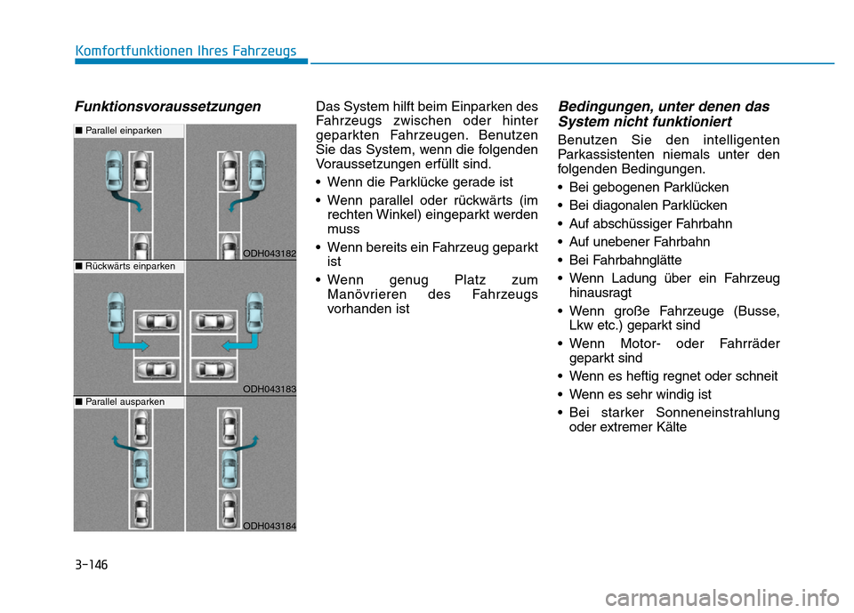 Hyundai Genesis 2015 Betriebsanleitung (in German) 3-146
Komfortfunktionen Ihres Fahrzeugs
FunktionsvoraussetzungenDas System hilft beim Einparken des
Fahrzeugs zwischen oder hinter
geparkten Fahrzeugen. Benutzen
Sie das System, wenn die folgenden
Vo Hyundai Genesis 2015 Betriebsanleitung (in German) 3-146
Komfortfunktionen Ihres Fahrzeugs
FunktionsvoraussetzungenDas System hilft beim Einparken des
Fahrzeugs zwischen oder hinter
geparkten Fahrzeugen. Benutzen
Sie das System, wenn die folgenden
Vo