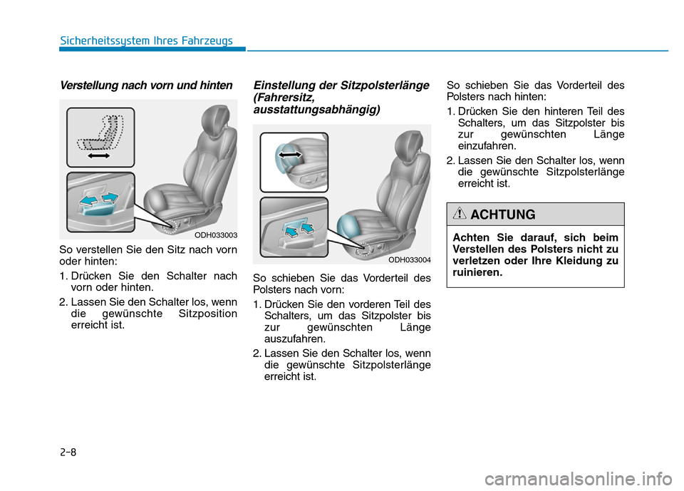 Hyundai Genesis 2015 Betriebsanleitung (in German) 2-8
Sicherheitssystem Ihres Fahrzeugs
Verstellung nach vorn und hinten
So verstellen Sie den Sitz nach vorn
oder hinten:
1. Drücken Sie den Schalter nach
vorn oder hinten.
2. Lassen Sie den Schalter Hyundai Genesis 2015 Betriebsanleitung (in German) 2-8
Sicherheitssystem Ihres Fahrzeugs
Verstellung nach vorn und hinten
So verstellen Sie den Sitz nach vorn
oder hinten:
1. Drücken Sie den Schalter nach
vorn oder hinten.
2. Lassen Sie den Schalter