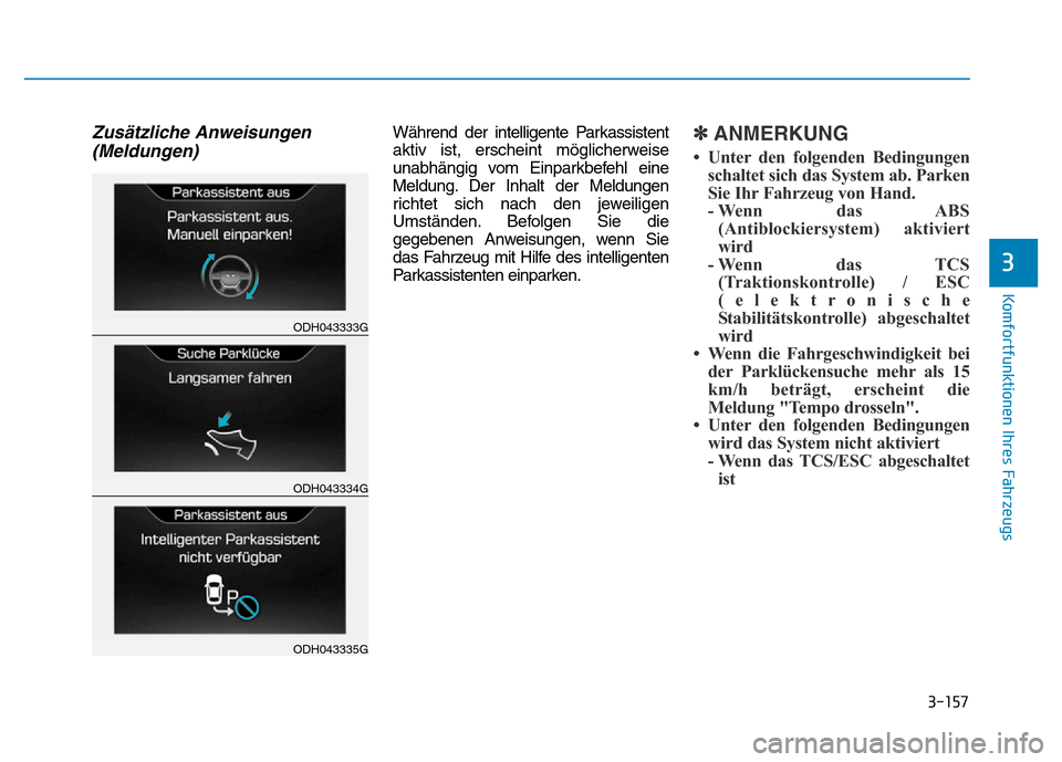 Hyundai Genesis 2015 Betriebsanleitung (in German) 3-157
Komfortfunktionen Ihres Fahrzeugs
3
Zusätzliche Anweisungen
(Meldungen)Während der intelligente Parkassistent
aktiv ist, erscheint möglicherweise
unabhängig vom Einparkbefehl eine
Meldung. Hyundai Genesis 2015 Betriebsanleitung (in German) 3-157
Komfortfunktionen Ihres Fahrzeugs
3
Zusätzliche Anweisungen
(Meldungen)Während der intelligente Parkassistent
aktiv ist, erscheint möglicherweise
unabhängig vom Einparkbefehl eine
Meldung.
