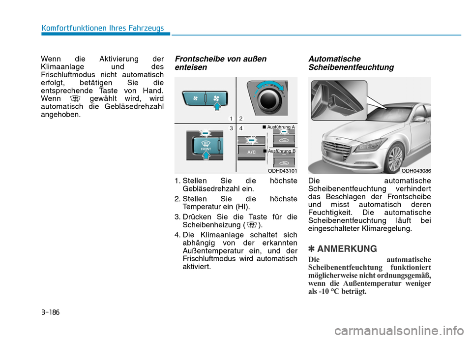 Hyundai Genesis 2015 Betriebsanleitung (in German) 3-186
Komfortfunktionen Ihres Fahrzeugs
Wenn die Aktivierung der
Klimaanlage und des
Frischluftmodus nicht automatisch
erfolgt, betätigen Sie die
entsprechende Taste von Hand.
Wenn gewählt wird, w Hyundai Genesis 2015 Betriebsanleitung (in German) 3-186
Komfortfunktionen Ihres Fahrzeugs
Wenn die Aktivierung der
Klimaanlage und des
Frischluftmodus nicht automatisch
erfolgt, betätigen Sie die
entsprechende Taste von Hand.
Wenn gewählt wird, w
