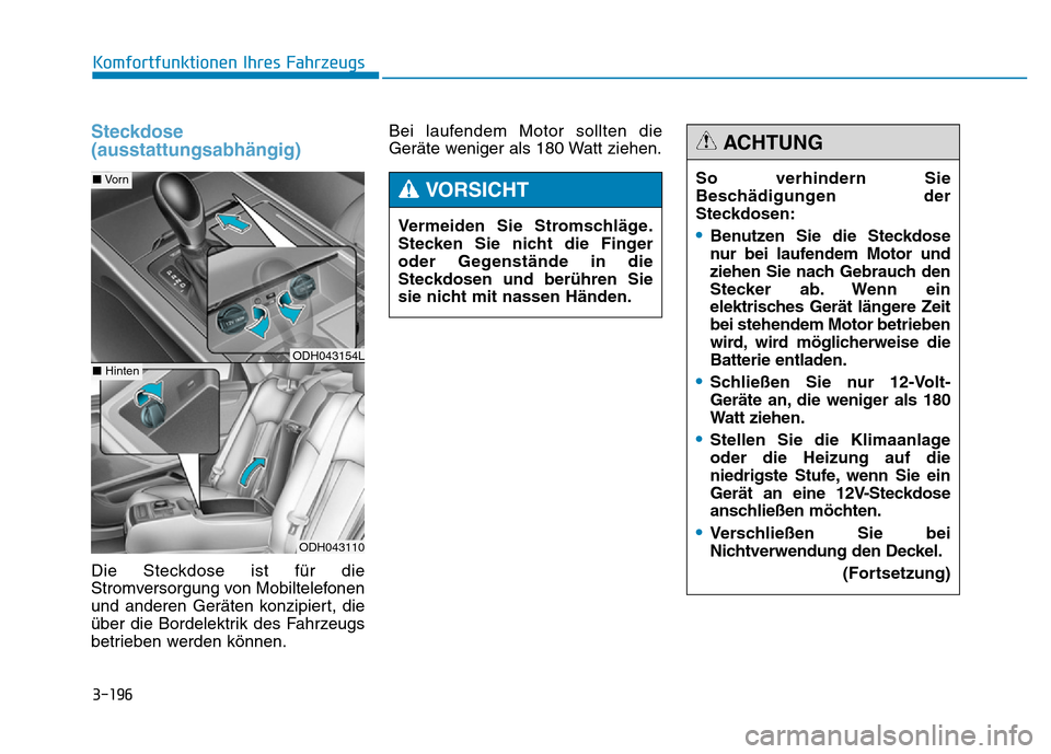 Hyundai Genesis 2015 Betriebsanleitung (in German) 3-196
Komfortfunktionen Ihres Fahrzeugs
Steckdose
(ausstattungsabhängig)
Die Steckdose ist für die
Stromversorgung von Mobiltelefonen
und anderen Geräten konzipiert, die
über die Bordelektrik des Hyundai Genesis 2015 Betriebsanleitung (in German) 3-196
Komfortfunktionen Ihres Fahrzeugs
Steckdose
(ausstattungsabhängig)
Die Steckdose ist für die
Stromversorgung von Mobiltelefonen
und anderen Geräten konzipiert, die
über die Bordelektrik des