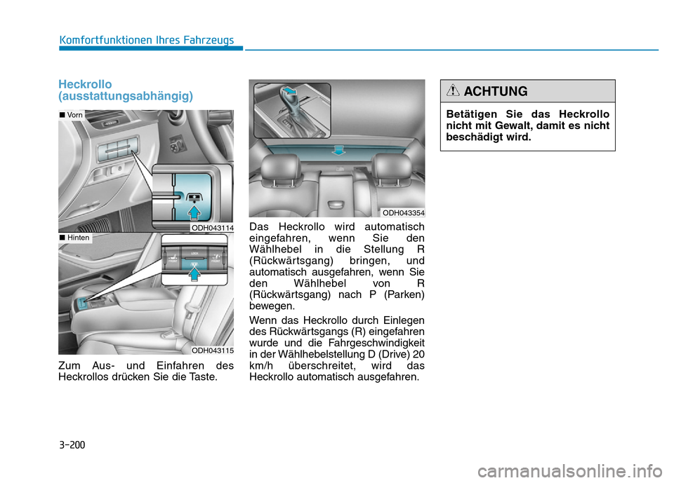 Hyundai Genesis 2015 Betriebsanleitung (in German) 3-200
Komfortfunktionen Ihres Fahrzeugs
Heckrollo
(ausstattungsabhängig)
Zum Aus- und Einfahren des
Heckrollos drücken Sie die Taste.Das Heckrollo wird automatisch
eingefahren, wenn Sie den
Wählhe Hyundai Genesis 2015 Betriebsanleitung (in German) 3-200
Komfortfunktionen Ihres Fahrzeugs
Heckrollo
(ausstattungsabhängig)
Zum Aus- und Einfahren des
Heckrollos drücken Sie die Taste.Das Heckrollo wird automatisch
eingefahren, wenn Sie den
Wählhe