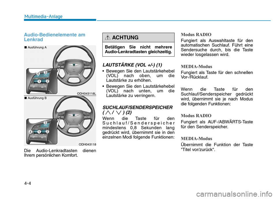 Hyundai Genesis 2015  Betriebsanleitung (in German) Audio-Bedienelemente am
Lenkrad
Die Audio-Lenkradtasten dienen
Ihrem persönlichen Komfort.
LAUTSTÄRKE (VOL +/-) (1) 
• Bewegen Sie den Lautstärkehebel
(VOL) nach oben, um die
Lautstärke zu erhö