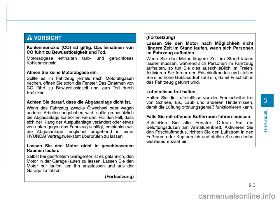 Hyundai Genesis 2015 Betriebsanleitung (in German) 5-3
Fahrhinweise
5
Kohlenmonoxid (CO) ist giftig. Das Einatmen von
CO führt zu Bewusstlosigkeit und Tod.
Motorabgase enthalten farb- und geruchloses
Kohlenmonoxid.
Atmen Sie keine Motorabgase ein.
So Hyundai Genesis 2015 Betriebsanleitung (in German) 5-3
Fahrhinweise
5
Kohlenmonoxid (CO) ist giftig. Das Einatmen von
CO führt zu Bewusstlosigkeit und Tod.
Motorabgase enthalten farb- und geruchloses
Kohlenmonoxid.
Atmen Sie keine Motorabgase ein.
So