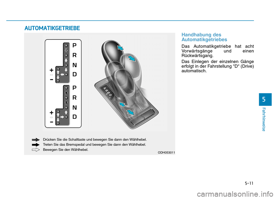 Hyundai Genesis 2015 Betriebsanleitung (in German) 5-11
Fahrhinweise
5
Handhabung des
Automatikgetriebes
Das Automatikgetriebe hat acht
Vorwärtsgänge und einen
Rückwärtsgang.
Das Einlegen der einzelnen Gänge
erfolgt in der Fahrstellung "D" (Driv Hyundai Genesis 2015 Betriebsanleitung (in German) 5-11
Fahrhinweise
5
Handhabung des
Automatikgetriebes
Das Automatikgetriebe hat acht
Vorwärtsgänge und einen
Rückwärtsgang.
Das Einlegen der einzelnen Gänge
erfolgt in der Fahrstellung "D" (Driv