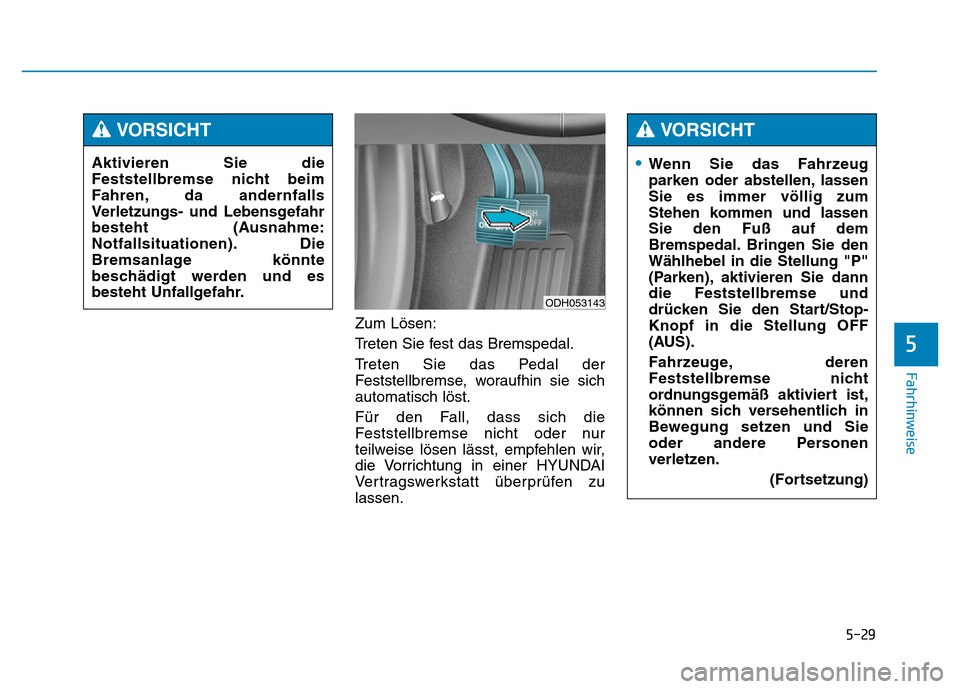 Hyundai Genesis 2015 Betriebsanleitung (in German) 5-29
Fahrhinweise
Zum Lösen:
Treten Sie fest das Bremspedal.
Treten Sie das Pedal der
Feststellbremse, woraufhin sie sich
automatisch löst.
Für den Fall, dass sich die
Feststellbremse nicht oder nu Hyundai Genesis 2015 Betriebsanleitung (in German) 5-29
Fahrhinweise
Zum Lösen:
Treten Sie fest das Bremspedal.
Treten Sie das Pedal der
Feststellbremse, woraufhin sie sich
automatisch löst.
Für den Fall, dass sich die
Feststellbremse nicht oder nu