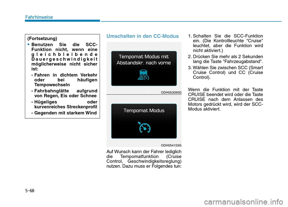 Hyundai Genesis 2015  Betriebsanleitung (in German) 5-68
Fahrhinweise
Umschalten in den CC-Modus 
Auf Wunsch kann der Fahrer lediglich
die Tempomatfunktion (Cruise
Control, Geschwindigkeitsreglung)
nutzen. Dazu muss er Folgendes tun:1. Schalten Sie die