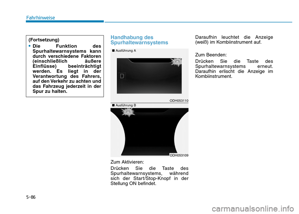 Hyundai Genesis 2015  Betriebsanleitung (in German) 5-86
Fahrhinweise
Handhabung des
Spurhaltewarnsystems 
Zum Aktivieren:
Drücken Sie die Taste des
Spurhaltewarnsystems, während
sich der Start/Stop-Knopf in der
Stellung ON befindet.Daraufhin leuchte