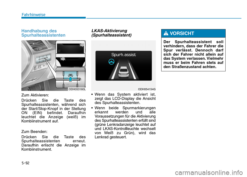 Hyundai Genesis 2015  Betriebsanleitung (in German) 5-92
Fahrhinweise
Handhabung des
Spurhalteassistenten
Zum Aktivieren:
Drücken Sie die Taste des
Spurhalteassistenten, während sich
der Start/Stop-Knopf in der Stellung
ON (EIN) befindet. Daraufhin
l