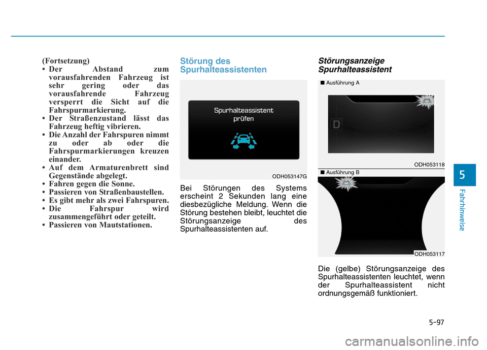 Hyundai Genesis 2015  Betriebsanleitung (in German) 5-97
Fahrhinweise
5
(Fortsetzung)
• Der Abstand zum
vorausfahrenden Fahrzeug ist
sehr gering oder das
vorausfahrende Fahrzeug
versperrt die Sicht auf die
Fahrspurmarkierung. 
• Der Straßenzustand
