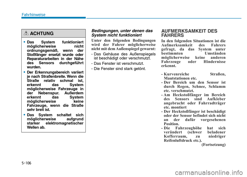Hyundai Genesis 2015  Betriebsanleitung (in German) 5-106
Fahrhinweise
Bedingungen, unter denen das
System nicht funktioniert 
Unter den folgenden Bedingungen
wird der Fahrer möglicherweise
nicht mit dem Außenspiegel gewarnt: 
- Das Gehäuse des Auß