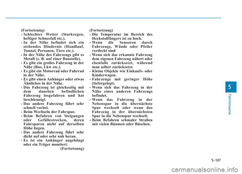 Hyundai Genesis 2015  Betriebsanleitung (in German) 5-107
Fahrhinweise
5
(Fortsetzung)
- Schlechtes  Wetter (Starkregen,
heftiger Schneefall etc.). 
- In der Nähe befindet sich ein
stehendes Hindernis (Handlauf,
Tunnel, Personen, Tiere etc.). 
- In de