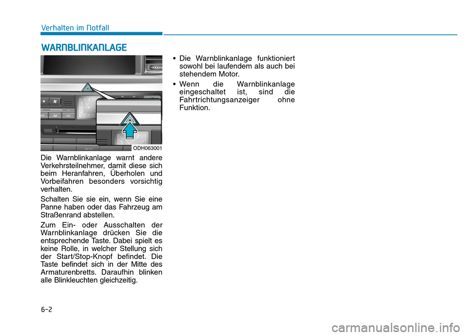 Hyundai Genesis 2015  Betriebsanleitung (in German) 6-2
Die Warnblinkanlage warnt andere
Verkehrsteilnehmer, damit diese sich
beim Heranfahren, Überholen und
Vorbeifahren besonders vorsichtig
verhalten.
Schalten Sie sie ein, wenn Sie eine
Panne haben 