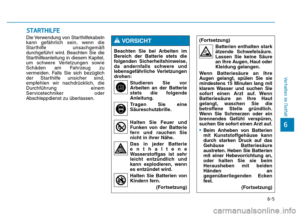 Hyundai Genesis 2015  Betriebsanleitung (in German) 6-5
Verhalten im Notfall 
Die Verwendung von Starthilfekabeln
kann gefährlich sein, wenn die
Starthilfe unsachgemäß
durchgeführt wird. Beachten Sie die
Starthilfeanleitung in diesem Kapitel,
um sc