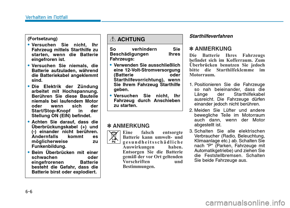 Hyundai Genesis 2015  Betriebsanleitung (in German) 6-6
Verhalten im Notfall 
✽ANMERKUNG
Eine falsch entsorgte
Batterie kann umwelt- und
gesundheitsschädliche
Auswirkungen haben.
Entsorgen Sie die Batterie
gemäß der vor Ort geltenden
Vorschriften 