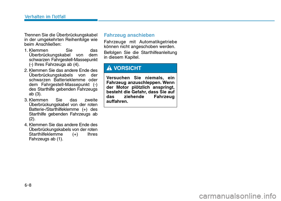 Hyundai Genesis 2015  Betriebsanleitung (in German) 6-8
Trennen Sie die Überbrückungskabel
in der umgekehrten Reihenfolge wie
beim Anschließen:
1. Klemmen Sie das
Überbrückungskabel von dem
schwarzen Fahrgestell-Massepunkt
(-) Ihres Fahrzeugs ab (