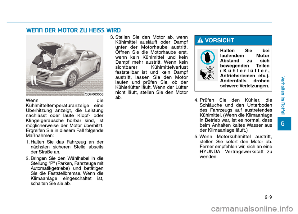 Hyundai Genesis 2015  Betriebsanleitung (in German) 6-9
Verhalten im Notfall 
6
Wenn die
Kühlmitteltemperaturanzeige eine
Überhitzung anzeigt, die Leistung
nachlässt oder laute Klopf- oder
Klingelgeräusche hörbar sind, ist
möglicherweise der Moto