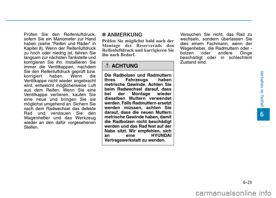 Hyundai Genesis 2015 Betriebsanleitung (in German) 6-23
Verhalten im Notfall
6
Prüfen Sie den Reifenluftdruck,
sofern Sie ein Manometer zur Hand
haben (siehe "Reifen und Räder" in
Kapitel 8). Wenn der Reifenluftdruck
zu hoch oder niedrig ist, fahre Hyundai Genesis 2015 Betriebsanleitung (in German) 6-23
Verhalten im Notfall
6
Prüfen Sie den Reifenluftdruck,
sofern Sie ein Manometer zur Hand
haben (siehe "Reifen und Räder" in
Kapitel 8). Wenn der Reifenluftdruck
zu hoch oder niedrig ist, fahre