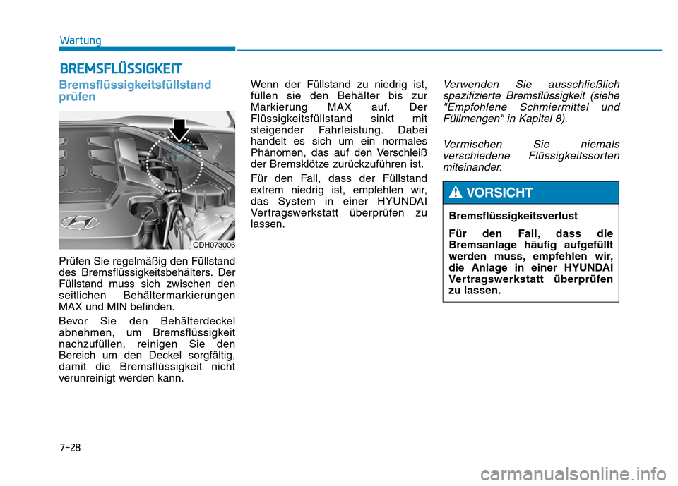 Hyundai Genesis 2015 Betriebsanleitung (in German) 7-28
Wartung
BREMSFLÜSSIGKEIT
Bremsflüssigkeitsfüllstand
prüfen
Prüfen Sie regelmäßig den Füllstand
des Bremsflüssigkeitsbehälters. Der
Füllstand muss sich zwischen den
seitlichen Behälte Hyundai Genesis 2015 Betriebsanleitung (in German) 7-28
Wartung
BREMSFLÜSSIGKEIT
Bremsflüssigkeitsfüllstand
prüfen
Prüfen Sie regelmäßig den Füllstand
des Bremsflüssigkeitsbehälters. Der
Füllstand muss sich zwischen den
seitlichen Behälte
