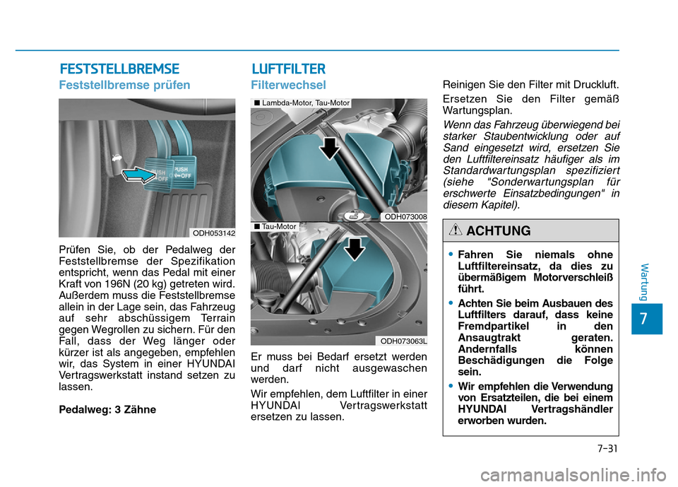 Hyundai Genesis 2015  Betriebsanleitung (in German) 7-31
7
Wartung
FESTSTELLBREMSE
Feststellbremse prüfen
Prüfen Sie, ob der Pedalweg der
Feststellbremse der Spezifikation
entspricht, wenn das Pedal mit einer
Kraft von 196N (20 kg) getreten wird.
Au�