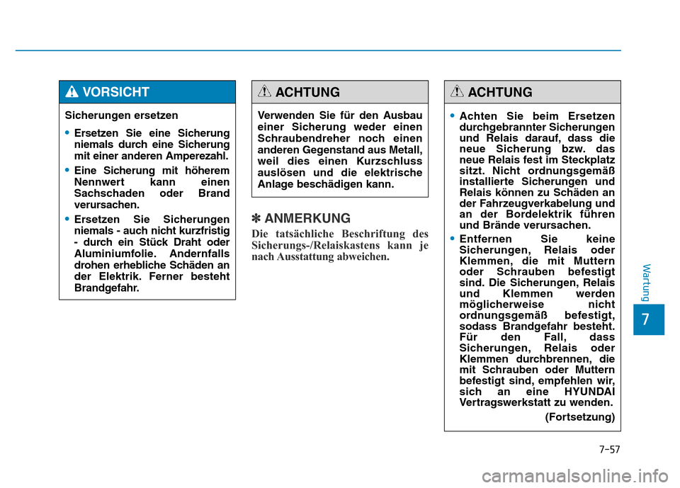 Hyundai Genesis 2015  Betriebsanleitung (in German) 7-57
7
Wartung
✽ANMERKUNG
Die tatsächliche Beschriftung des
Sicherungs-/Relaiskastens kann je
nach Ausstattung  abweichen. 
Sicherungen ersetzen
•Ersetzen Sie eine Sicherung
niemals durch eine Si