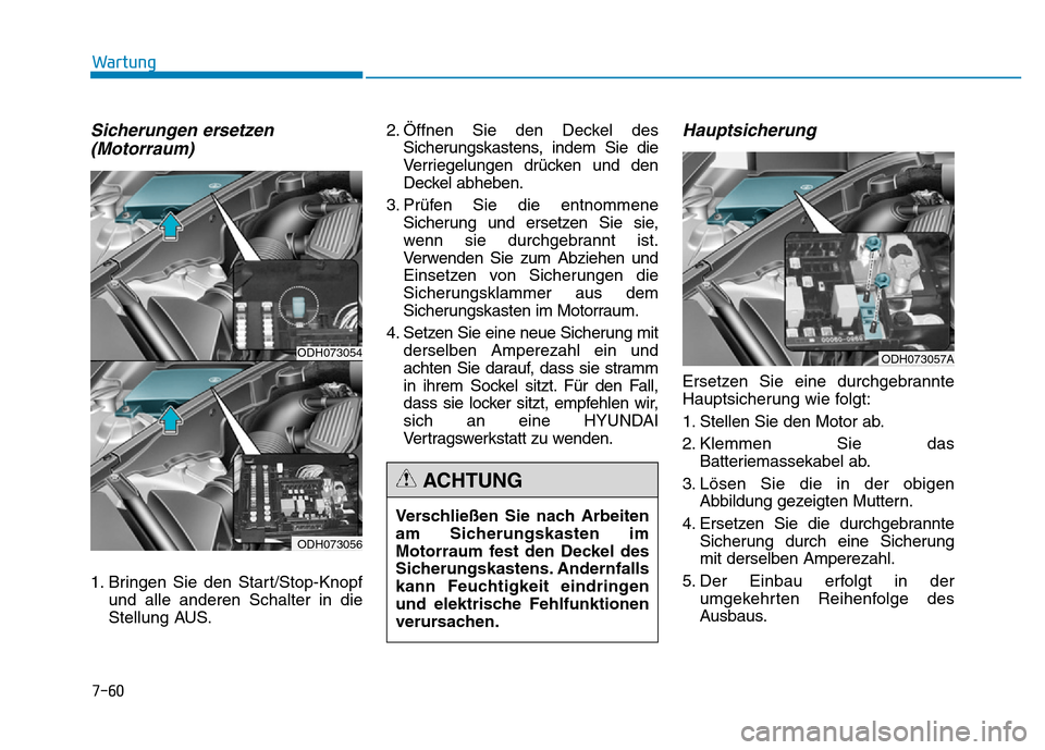 Hyundai Genesis 2015  Betriebsanleitung (in German) 7-60
Wartung
Sicherungen ersetzen
(Motorraum)
1. Bringen Sie den Start/Stop-Knopf
und alle anderen Schalter in die
Stellung AUS.2. Öffnen Sie den Deckel des
Sicherungskastens, indem Sie die
Verriegel