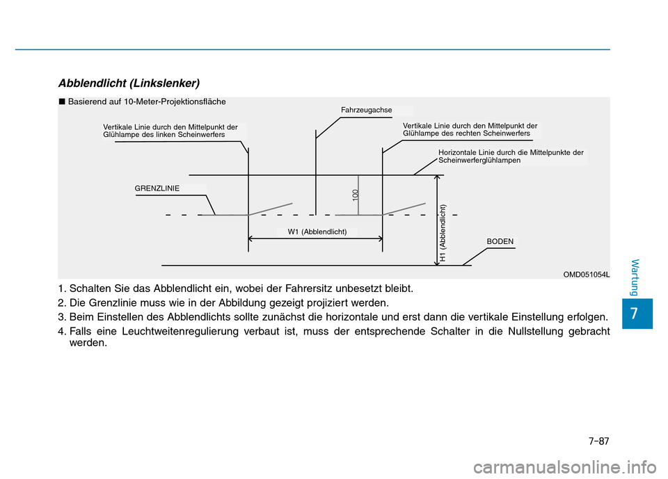 Hyundai Genesis 2015 Betriebsanleitung (in German) 7-87
7
Wartung
Abblendlicht (Linkslenker)
1. Schalten Sie das Abblendlicht ein, wobei der Fahrersitz unbesetzt bleibt.
2. Die Grenzlinie muss wie in der Abbildung gezeigt projiziert werden.
3. Beim E Hyundai Genesis 2015 Betriebsanleitung (in German) 7-87
7
Wartung
Abblendlicht (Linkslenker)
1. Schalten Sie das Abblendlicht ein, wobei der Fahrersitz unbesetzt bleibt.
2. Die Grenzlinie muss wie in der Abbildung gezeigt projiziert werden.
3. Beim E