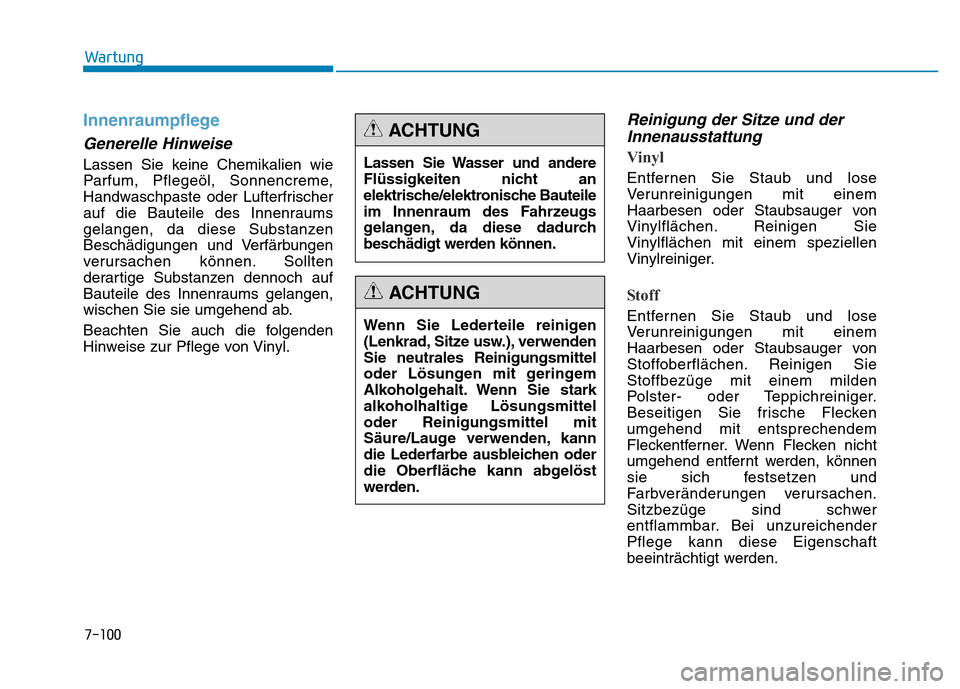 Hyundai Genesis 2015  Betriebsanleitung (in German) 7-100
Wartung
Innenraumpflege 
Generelle Hinweise 
Lassen Sie keine Chemikalien wie
Parfum, Pflegeöl, Sonnencreme,
Handwaschpaste oder Lufterfrischer
auf die Bauteile des Innenraums
gelangen, da dies