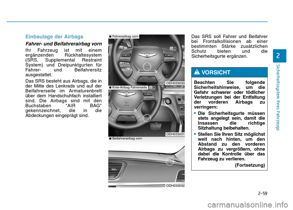 Hyundai Genesis 2015 Betriebsanleitung (in German) 2-59
Sicherheitssystem Ihres Fahrzeugs
2
Einbaulage der Airbags
Fahrer- und Beifahrerairbag vorn
Ihr Fahrzeug ist mit einem
ergänzenden Rückhaltesystem
(SRS, Supplemental Restraint
System) und Drei Hyundai Genesis 2015 Betriebsanleitung (in German) 2-59
Sicherheitssystem Ihres Fahrzeugs
2
Einbaulage der Airbags
Fahrer- und Beifahrerairbag vorn
Ihr Fahrzeug ist mit einem
ergänzenden Rückhaltesystem
(SRS, Supplemental Restraint
System) und Drei