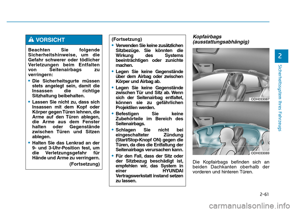 Hyundai Genesis 2015 Betriebsanleitung (in German) 2-61
Sicherheitssystem Ihres Fahrzeugs
2
Kopfairbags
(ausstattungsabhängig)
Die Kopfairbags befinden sich an
beiden Dachkanten oberhalb der
vorderen und hinteren Türen. Beachten Sie folgende
Sicherh Hyundai Genesis 2015 Betriebsanleitung (in German) 2-61
Sicherheitssystem Ihres Fahrzeugs
2
Kopfairbags
(ausstattungsabhängig)
Die Kopfairbags befinden sich an
beiden Dachkanten oberhalb der
vorderen und hinteren Türen. Beachten Sie folgende
Sicherh