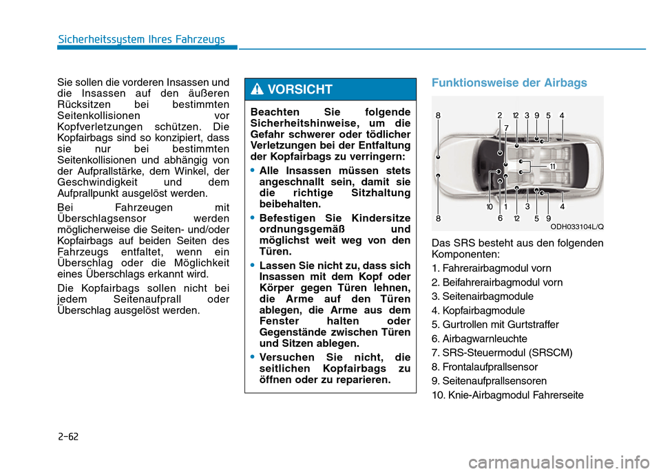 Hyundai Genesis 2015 Betriebsanleitung (in German) 2-62
Sicherheitssystem Ihres Fahrzeugs
Sie sollen die vorderen Insassen und
die Insassen auf den äußeren
Rücksitzen bei bestimmten
Seitenkollisionen vor
Kopfverletzungen schützen. Die
Kopfairbags Hyundai Genesis 2015 Betriebsanleitung (in German) 2-62
Sicherheitssystem Ihres Fahrzeugs
Sie sollen die vorderen Insassen und
die Insassen auf den äußeren
Rücksitzen bei bestimmten
Seitenkollisionen vor
Kopfverletzungen schützen. Die
Kopfairbags