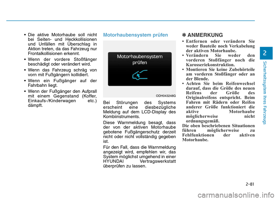 Hyundai Genesis 2015 Betriebsanleitung (in German) 2-81
Sicherheitssystem Ihres Fahrzeugs
2
• Die aktive Motorhaube soll nicht
bei Seiten- und Heckkollisionen
und Unfällen mit Überschlag in
Aktion treten, da das Fahrzeug nur
Frontalkollisionen erk Hyundai Genesis 2015 Betriebsanleitung (in German) 2-81
Sicherheitssystem Ihres Fahrzeugs
2
• Die aktive Motorhaube soll nicht
bei Seiten- und Heckkollisionen
und Unfällen mit Überschlag in
Aktion treten, da das Fahrzeug nur
Frontalkollisionen erk