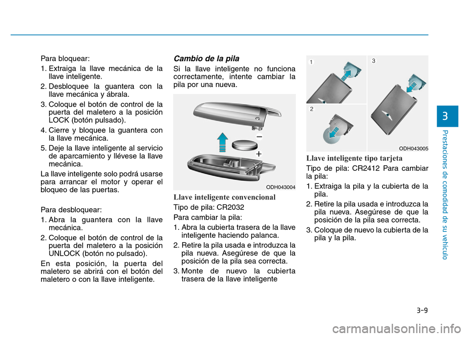 Hyundai Genesis 2015  Manual del propietario (in Spanish) 3-9
Prestaciones de comodidad de su vehículo 
Para bloquear:
1. Extraiga la llave mecánica de lallave inteligente.
2. Desbloquee la guantera con la llave mecánica y ábrala.
3. Coloque el botón de