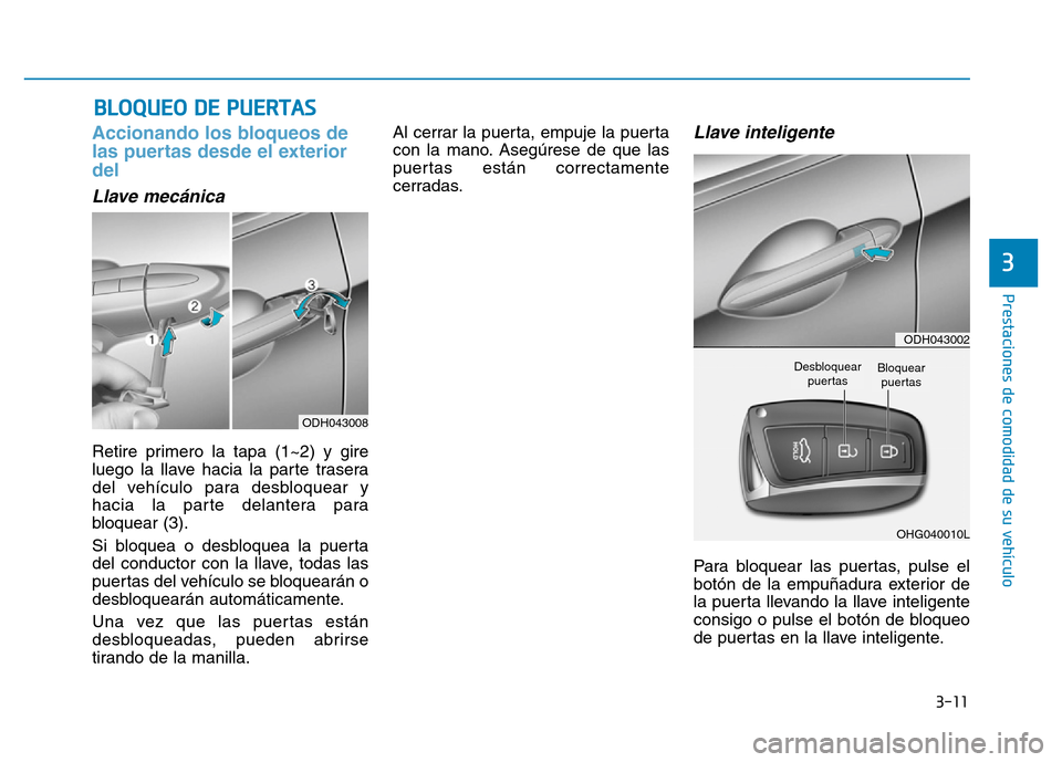 Hyundai Genesis 2015 Manual del propietario (in Spanish) 3-11
Prestaciones de comodidad de su vehículo
Accionando los bloqueos de
las puertas desde el exterior
del
Llave mecánica
Retire primero la tapa (1~2) y gire
luego la llave hacia la parte traser Hyundai Genesis 2015 Manual del propietario (in Spanish) 3-11
Prestaciones de comodidad de su vehículo
Accionando los bloqueos de
las puertas desde el exterior
del
Llave mecánica
Retire primero la tapa (1~2) y gire
luego la llave hacia la parte traser