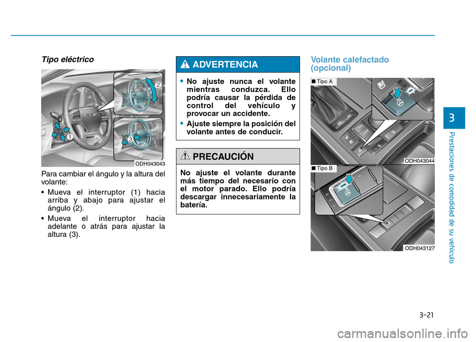 Hyundai Genesis 2015  Manual del propietario (in Spanish) 3-21
Prestaciones de comodidad de su vehículo 
3
Tipo eléctrico 
Para cambiar el ángulo y la altura del
volante:
• Mueva el interruptor (1) haciaarriba y abajo para ajustar el
ángulo (2).
• Mu