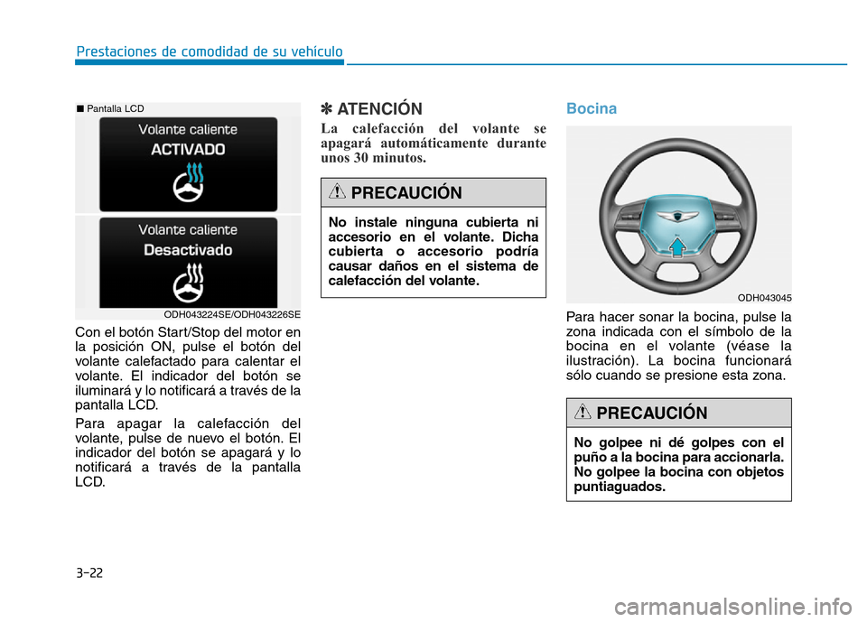 Hyundai Genesis 2015  Manual del propietario (in Spanish) 3-22
Prestaciones de comodidad de su vehículo 
Con el botón Start/Stop del motor en
la posición ON, pulse el botón del
volante calefactado para calentar el
volante. El indicador del botón se
ilum