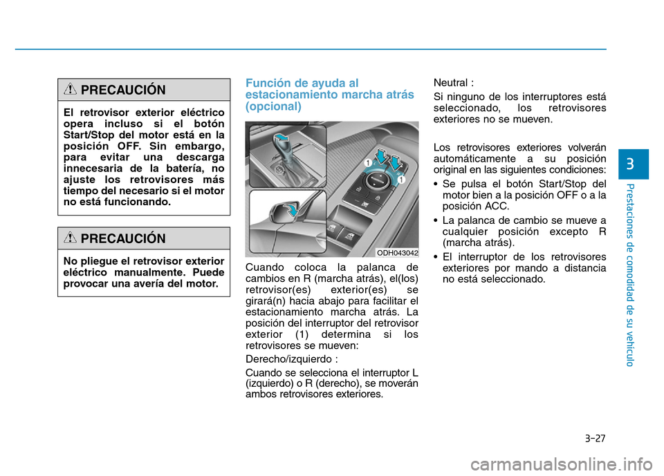 Hyundai Genesis 2015  Manual del propietario (in Spanish) 3-27
Prestaciones de comodidad de su vehículo 
3
Función de ayuda al
estacionamiento marcha atrás 
(opcional)
Cuando coloca la palanca de
cambios en R (marcha atrás), el(los)
retrovisor(es) exteri
