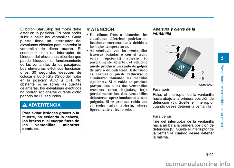 Hyundai Genesis 2015  Manual del propietario (in Spanish) 3-29
Prestaciones de comodidad de su vehículo 
3
El botón Start/Stop del motor debe
estar en la posición ON para poder
subir o bajar las ventanillas. Cada
puerta tiene un interruptor del
elevalunas