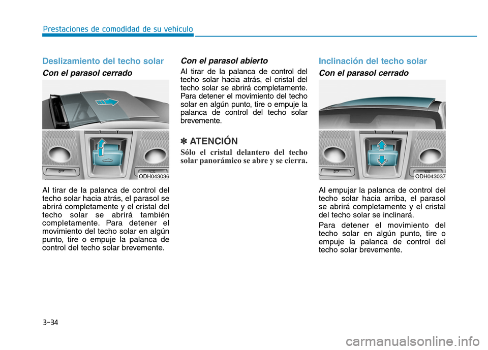 Hyundai Genesis 2015  Manual del propietario (in Spanish) 3-34
Prestaciones de comodidad de su vehículo 
Deslizamiento del techo solar 
Con el parasol cerrado 
Al tirar de la palanca de control del
techo solar hacia atrás, el parasol se
abrirá completamen