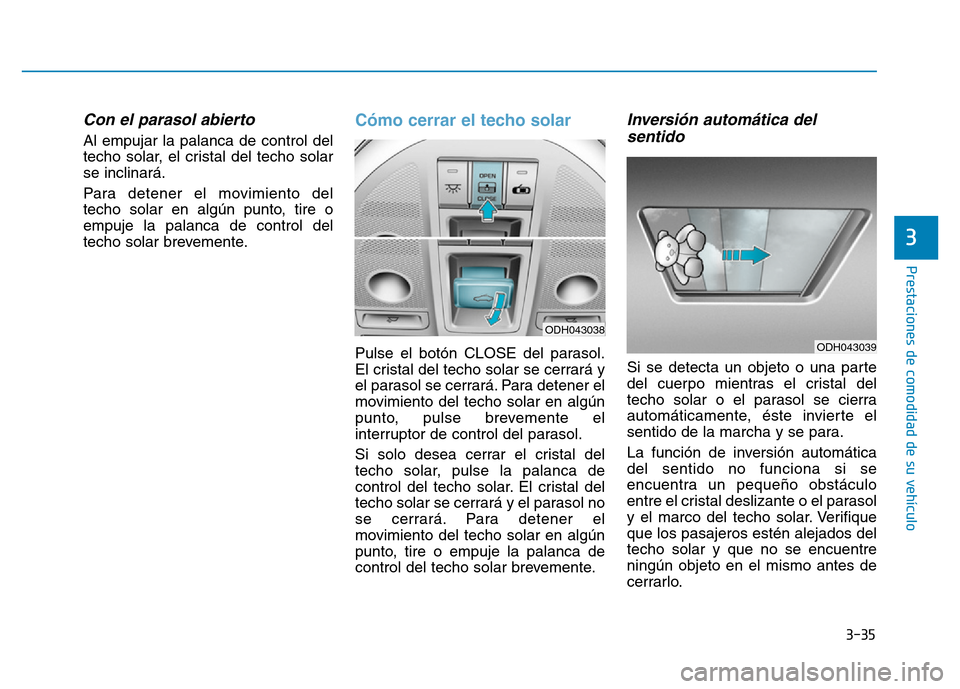 Hyundai Genesis 2015  Manual del propietario (in Spanish) 3-35
Prestaciones de comodidad de su vehículo 
3
Con el parasol abierto 
Al empujar la palanca de control del
techo solar, el cristal del techo solar
se inclinará.
Para detener el movimiento del
tec