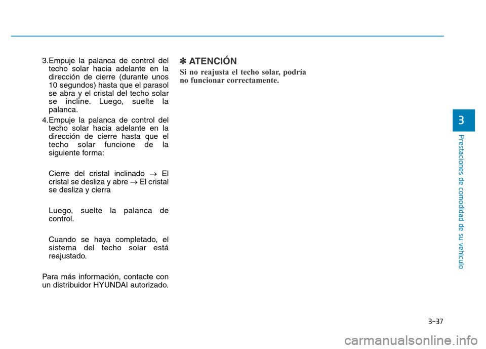 Hyundai Genesis 2015  Manual del propietario (in Spanish) 3-37
Prestaciones de comodidad de su vehículo 
3.Empuje la palanca de control deltecho solar hacia adelante en la
dirección de cierre (durante unos
10 segundos) hasta que el parasol
se abra y el cri