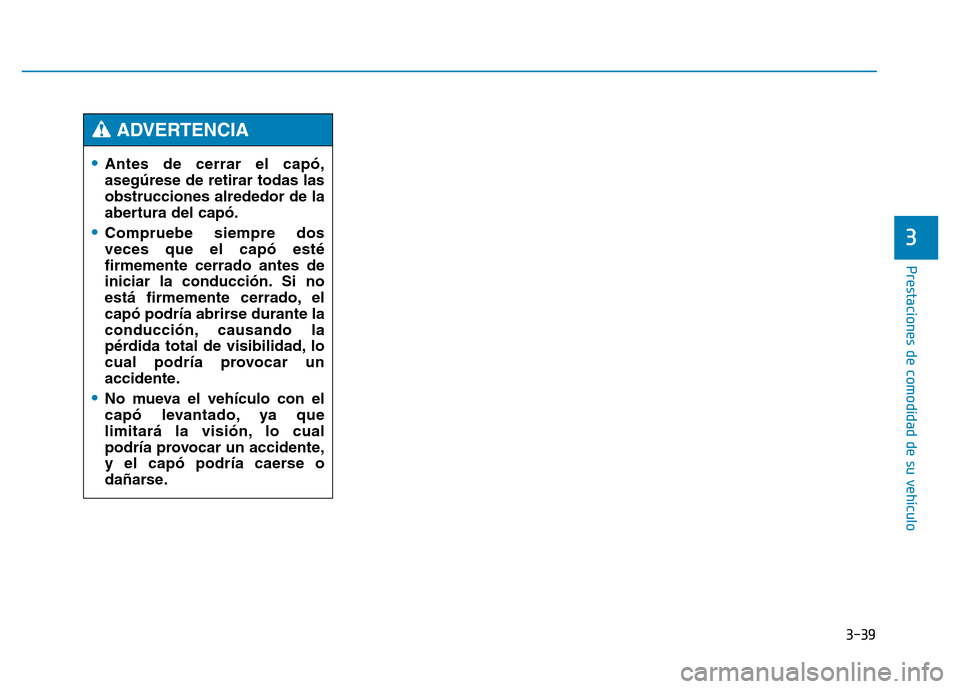 Hyundai Genesis 2015  Manual del propietario (in Spanish) 3-39
Prestaciones de comodidad de su vehículo 
3
•Antes de cerrar el capó,
asegúrese de retirar todas las
obstrucciones alrededor de la
abertura del capó.
•Compruebe siempre dos
veces que el c