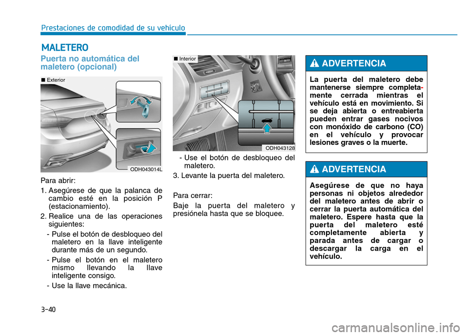 Hyundai Genesis 2015  Manual del propietario (in Spanish) 3-40
Prestaciones de comodidad de su vehículo 
Puerta no automática del
maletero (opcional) 
Para abrir:
1. Asegúrese de que la palanca decambio esté en la posición P
(estacionamiento).
2. Realic