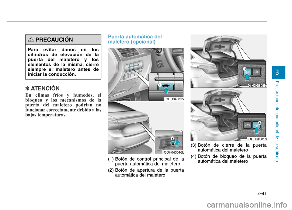 Hyundai Genesis 2015  Manual del propietario (in Spanish) 3-41
Prestaciones de comodidad de su vehículo 
3
✽ATENCIÓN
En climas fríos y humedos, el
bloqueo y los mecanismos de la
puerta del maletero podrían no
funcionar correctamente debido a las
bajas 