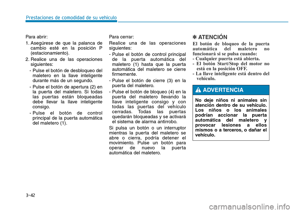 Hyundai Genesis 2015  Manual del propietario (in Spanish) 3-42
Prestaciones de comodidad de su vehículo 
Para abrir:
1. Asegúrese de que la palanca de cambio esté en la posición P
(estacionamiento).
2. Realice una de las operaciones siguientes:
- Pulse e