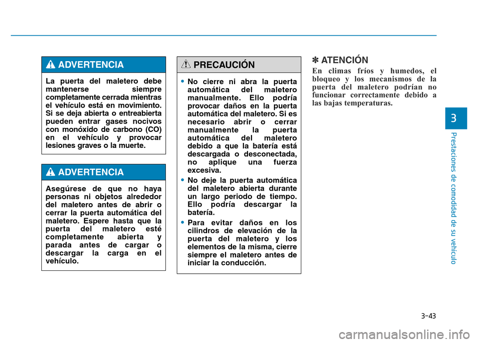 Hyundai Genesis 2015  Manual del propietario (in Spanish) 3-43
Prestaciones de comodidad de su vehículo 
3
✽ATENCIÓN
En climas fríos y humedos, el
bloqueo y los mecanismos de la
puerta del maletero podrían no
funcionar correctamente debido a
las bajas 